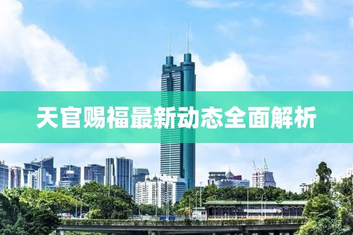 天官赐福最新动态全面解析