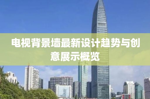 电视背景墙最新设计趋势与创意展示概览