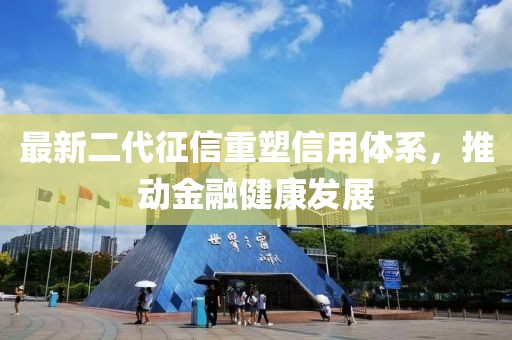 最新二代征信重塑信用体系，推动金融健康发展