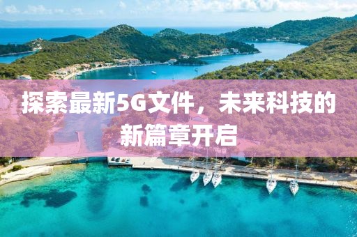 探索最新5G文件，未来科技的新篇章开启