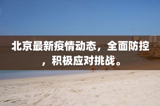 北京最新疫情动态，全面防控，积极应对挑战。