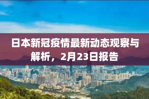 日本新冠疫情最新动态观察与解析，2月23日报告