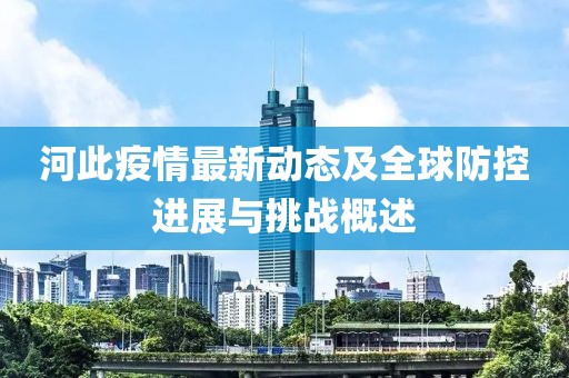 河此疫情最新动态及全球防控进展与挑战概述