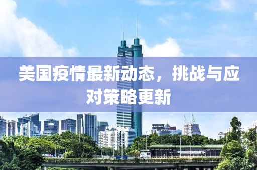 美国疫情最新动态，挑战与应对策略更新