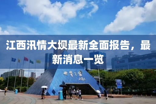 江西汛情大坝最新全面报告，最新消息一览