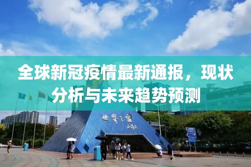 全球新冠疫情最新通报，现状分析与未来趋势预测