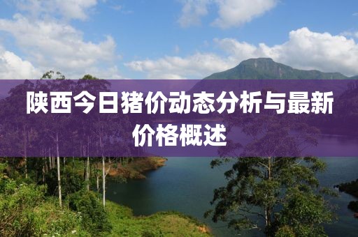 陕西今日猪价动态分析与最新价格概述