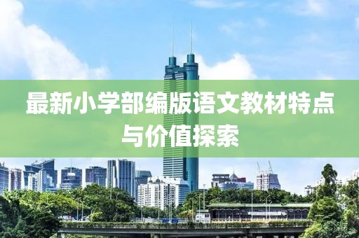 最新小学部编版语文教材特点与价值探索