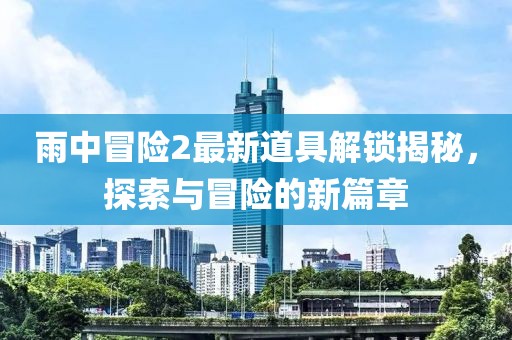 雨中冒险2最新道具解锁揭秘，探索与冒险的新篇章