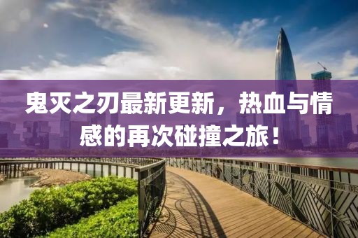 鬼灭之刃最新更新，热血与情感的再次碰撞之旅！