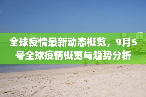 全球疫情最新动态概览，9月5号全球疫情概览与趋势分析