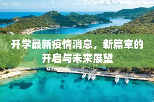 开学最新疫情消息，新篇章的开启与未来展望