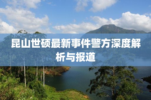 昆山世硕最新事件警方深度解析与报道