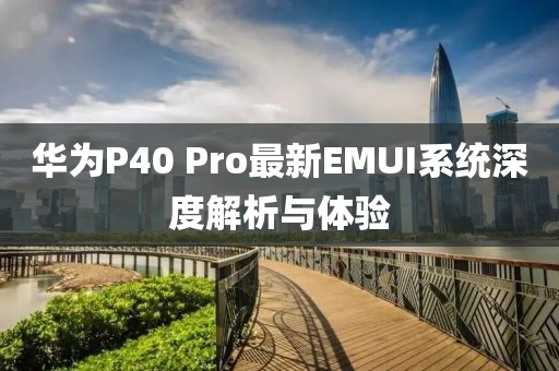 华为P40 Pro最新EMUI系统深度解析与体验