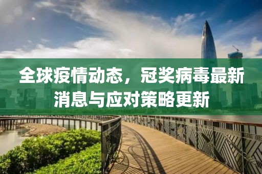 全球疫情动态，冠奖病毒最新消息与应对策略更新