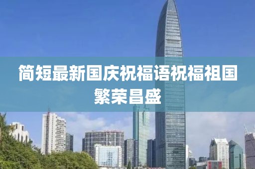 简短最新国庆祝福语祝福祖国繁荣昌盛