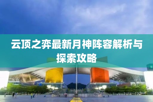 云顶之弈最新月神阵容解析与探索攻略