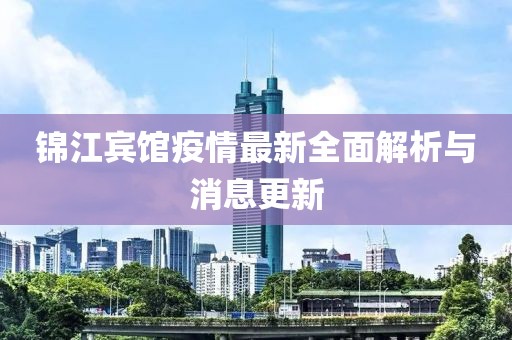 锦江宾馆疫情最新全面解析与消息更新