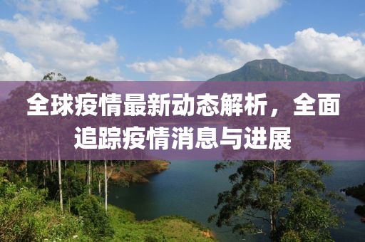 全球疫情最新动态解析，全面追踪疫情消息与进展