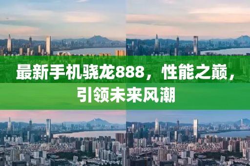 最新手机骁龙888，性能之巅，引领未来风潮
