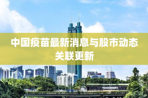 中国疫苗最新消息与股市动态关联更新