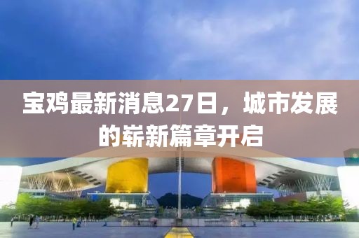 宝鸡最新消息27日，城市发展的崭新篇章开启