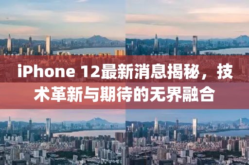 iPhone 12最新消息揭秘，技术革新与期待的无界融合