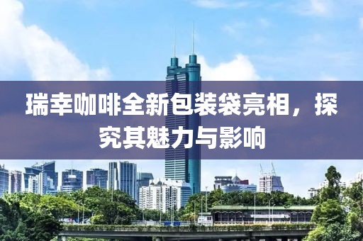 瑞幸咖啡全新包装袋亮相，探究其魅力与影响