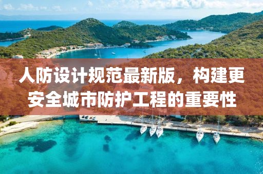 人防设计规范最新版，构建更安全城市防护工程的重要性