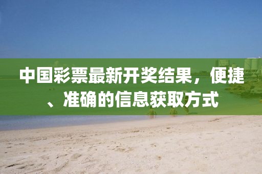 中国彩票最新开奖结果，便捷、准确的信息获取方式