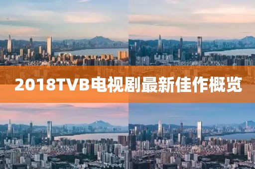 2018TVB电视剧最新佳作概览
