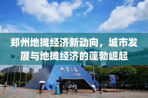 郑州地摊经济新动向，城市发展与地摊经济的蓬勃崛起