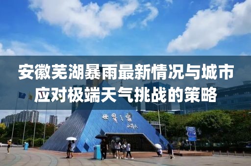 安徽芜湖暴雨最新情况与城市应对极端天气挑战的策略