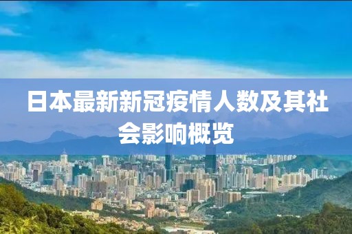 日本最新新冠疫情人数及其社会影响概览