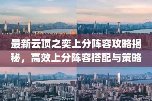 最新云顶之奕上分阵容攻略揭秘，高效上分阵容搭配与策略