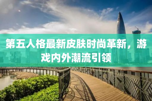第五人格最新皮肤时尚革新，游戏内外潮流引领