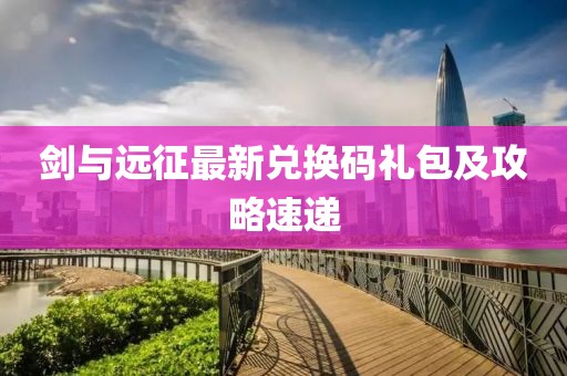 剑与远征最新兑换码礼包及攻略速递
