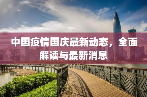 中国疫情国庆最新动态，全面解读与最新消息
