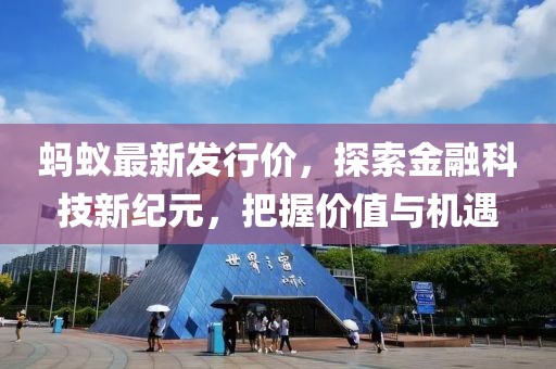 蚂蚁最新发行价，探索金融科技新纪元，把握价值与机遇