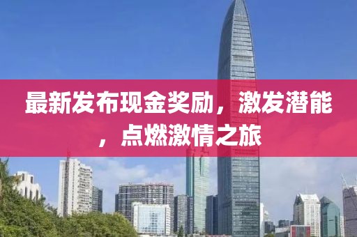 最新发布现金奖励，激发潜能，点燃激情之旅
