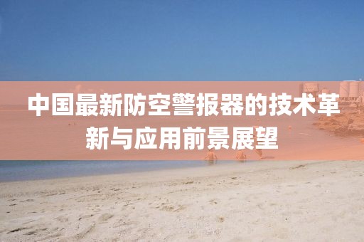 中国最新防空警报器的技术革新与应用前景展望