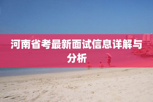 河南省考最新面试信息详解与分析