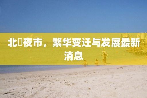 北滘夜市，繁华变迁与发展最新消息