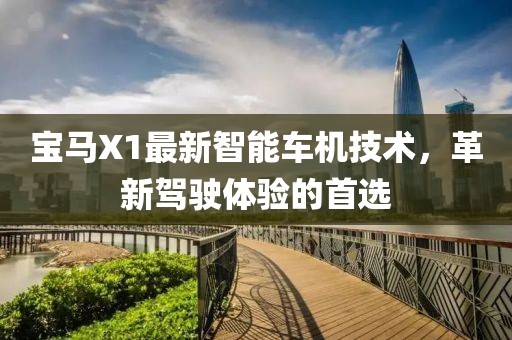 宝马X1最新智能车机技术，革新驾驶体验的首选