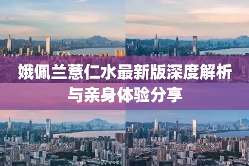 娥佩兰薏仁水最新版深度解析与亲身体验分享