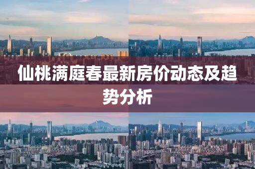 仙桃满庭春最新房价动态及趋势分析