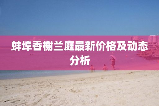 蚌埠香榭兰庭最新价格及动态分析