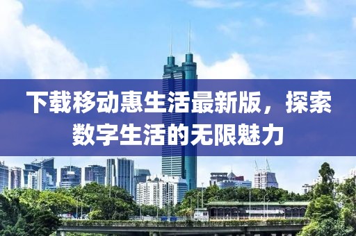 下载移动惠生活最新版，探索数字生活的无限魅力