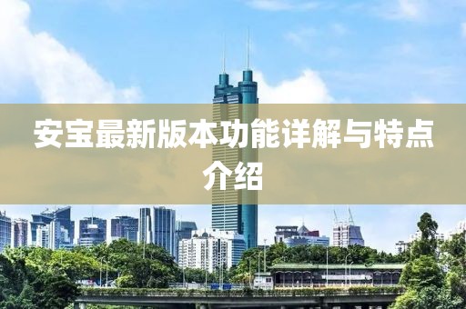 安宝最新版本功能详解与特点介绍
