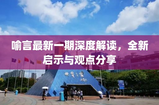 喻言最新一期深度解读，全新启示与观点分享